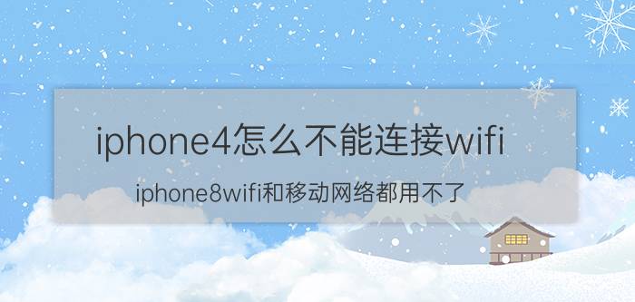 iphone4怎么不能连接wifi iphone8wifi和移动网络都用不了？